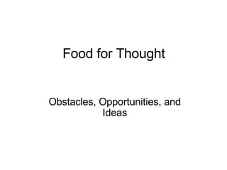 Food for Thought Obstacles, Opportunities, and Ideas 