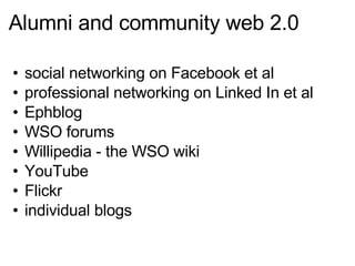 Alumni and community web 2.0 social networking on Facebook et al professional networking on Linked In et al Ephblog WSO forums Willipedia - the WSO wiki YouTube Flickr individual blogs 