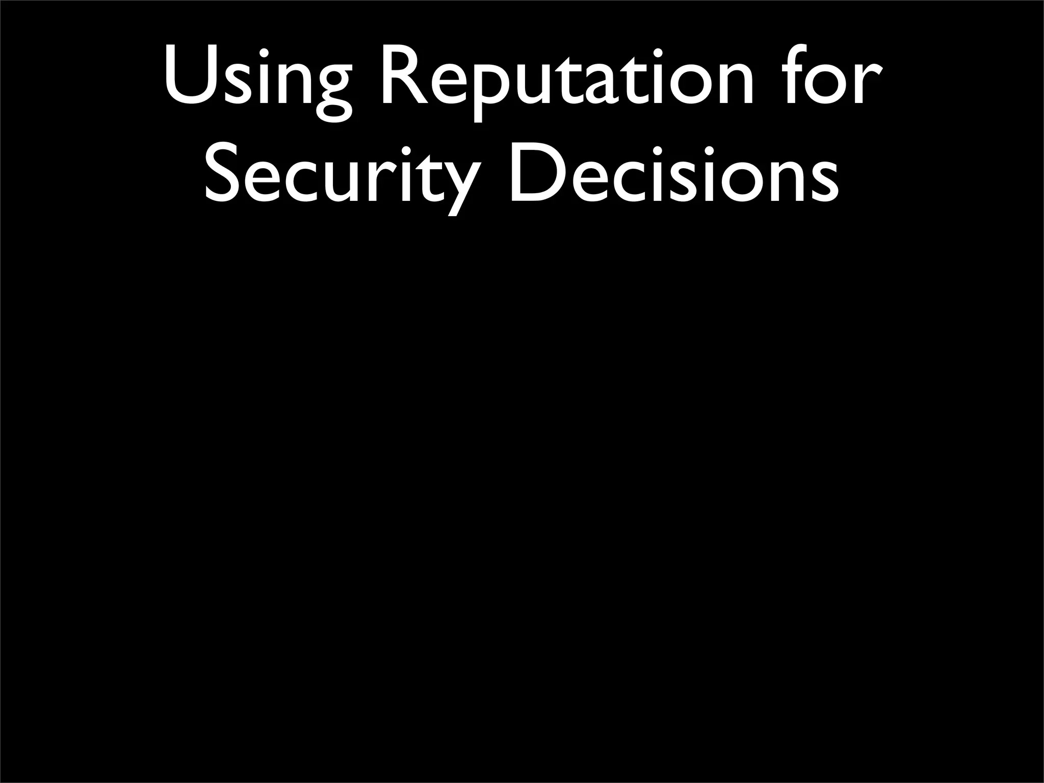 Using Reputation for
 Security Decisions
 