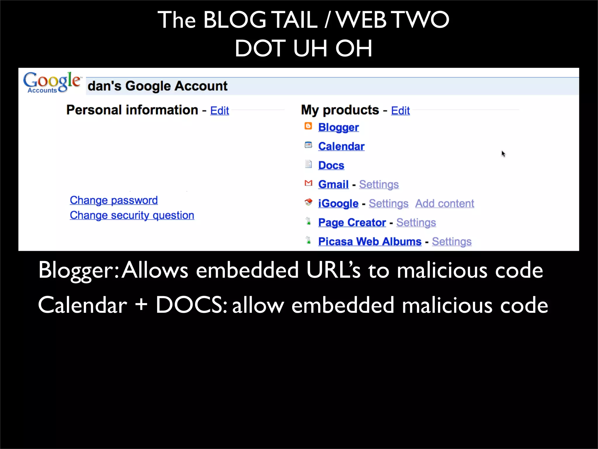 The BLOG TAIL / WEB TWO
                 DOT UH OH




Blogger: Allows embedded URL’s to malicious code
Calendar + DOCS: allow embedded malicious code
 
