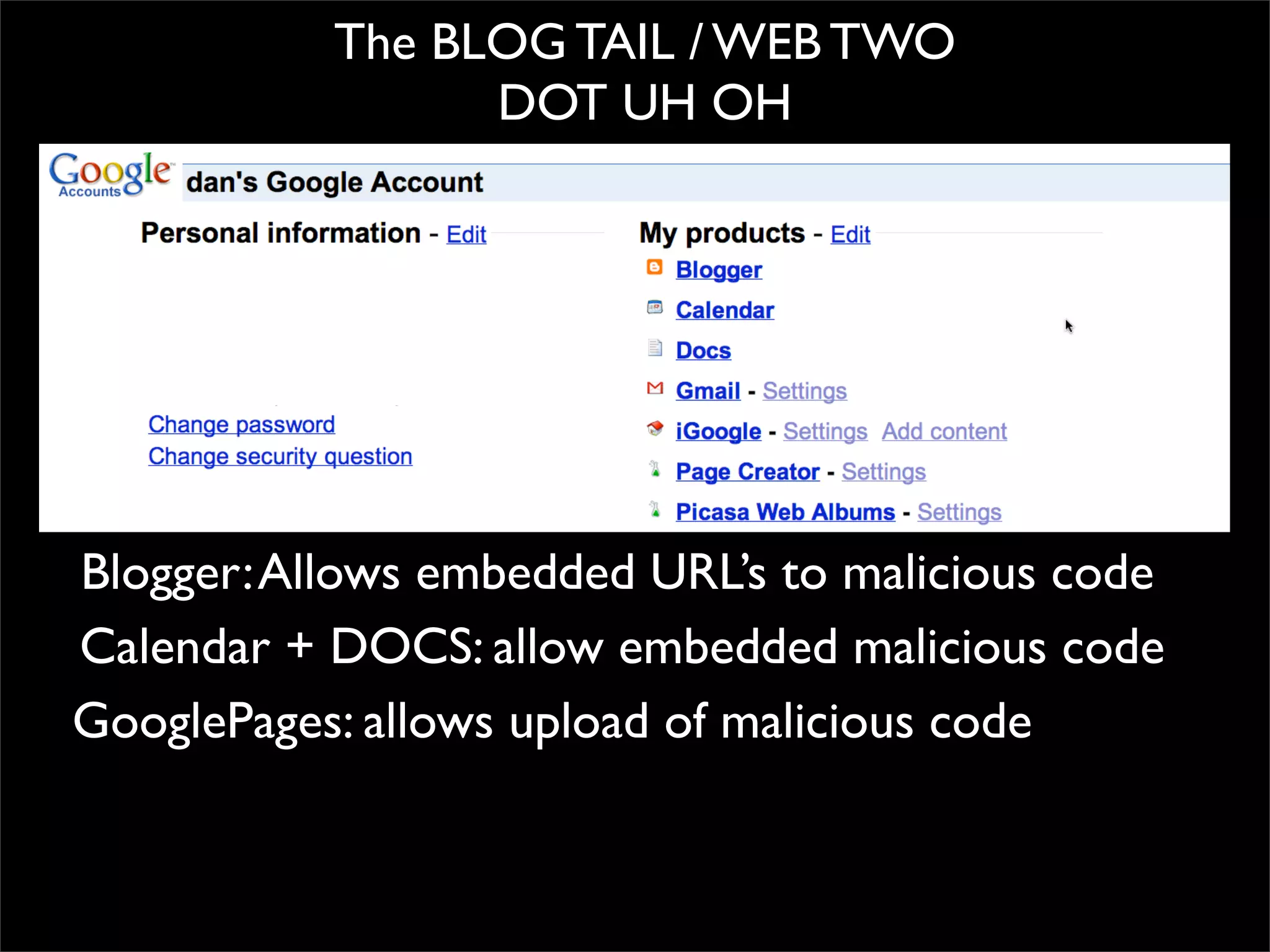 The BLOG TAIL / WEB TWO
                 DOT UH OH




Blogger: Allows embedded URL’s to malicious code
Calendar + DOCS: allow embedded malicious code
GooglePages: allows upload of malicious code
 