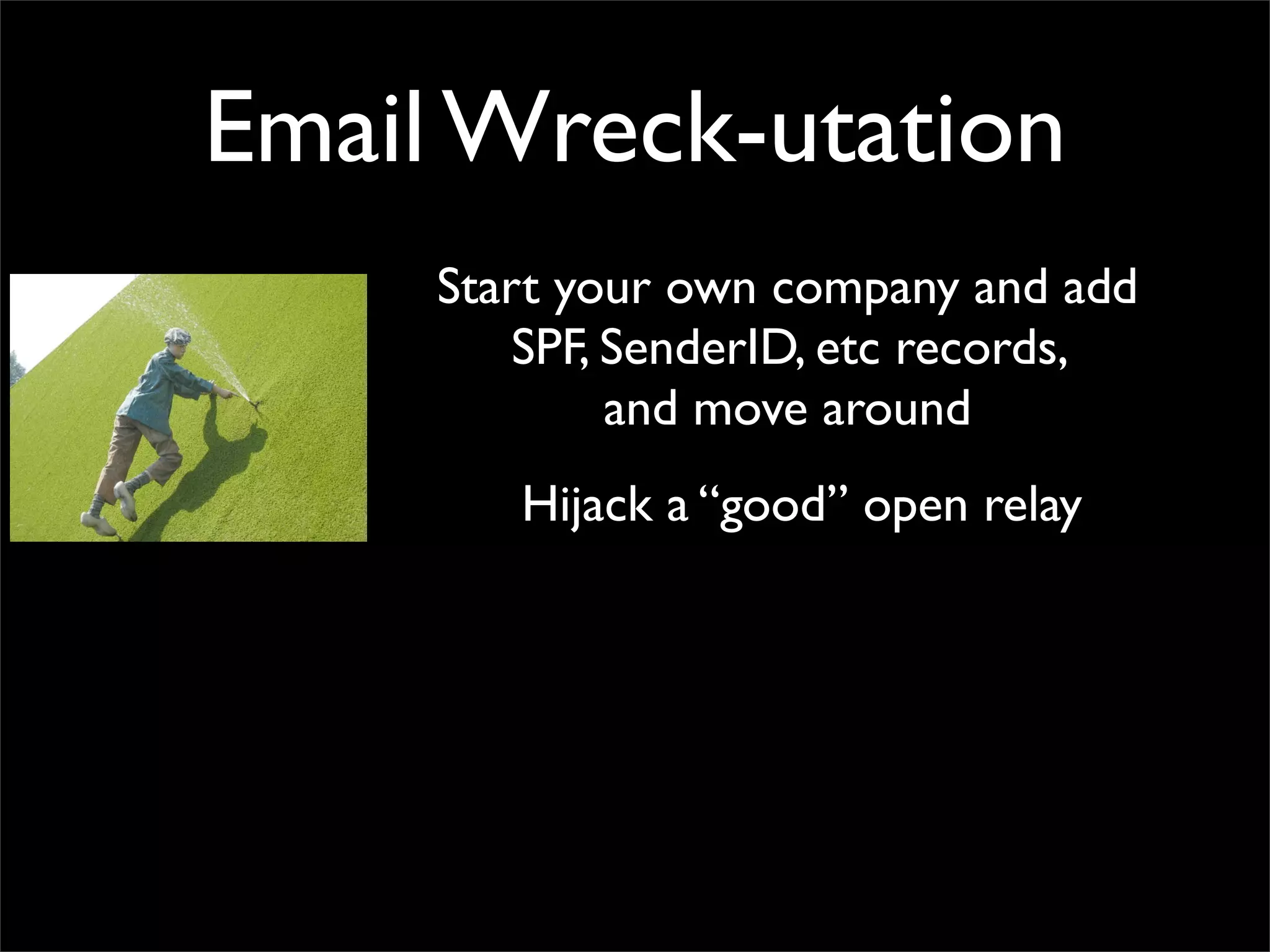 Email Wreck-utation
     Start your own company and add
         SPF, SenderID, etc records,
              and move around
        Hijack a “good” open relay
 