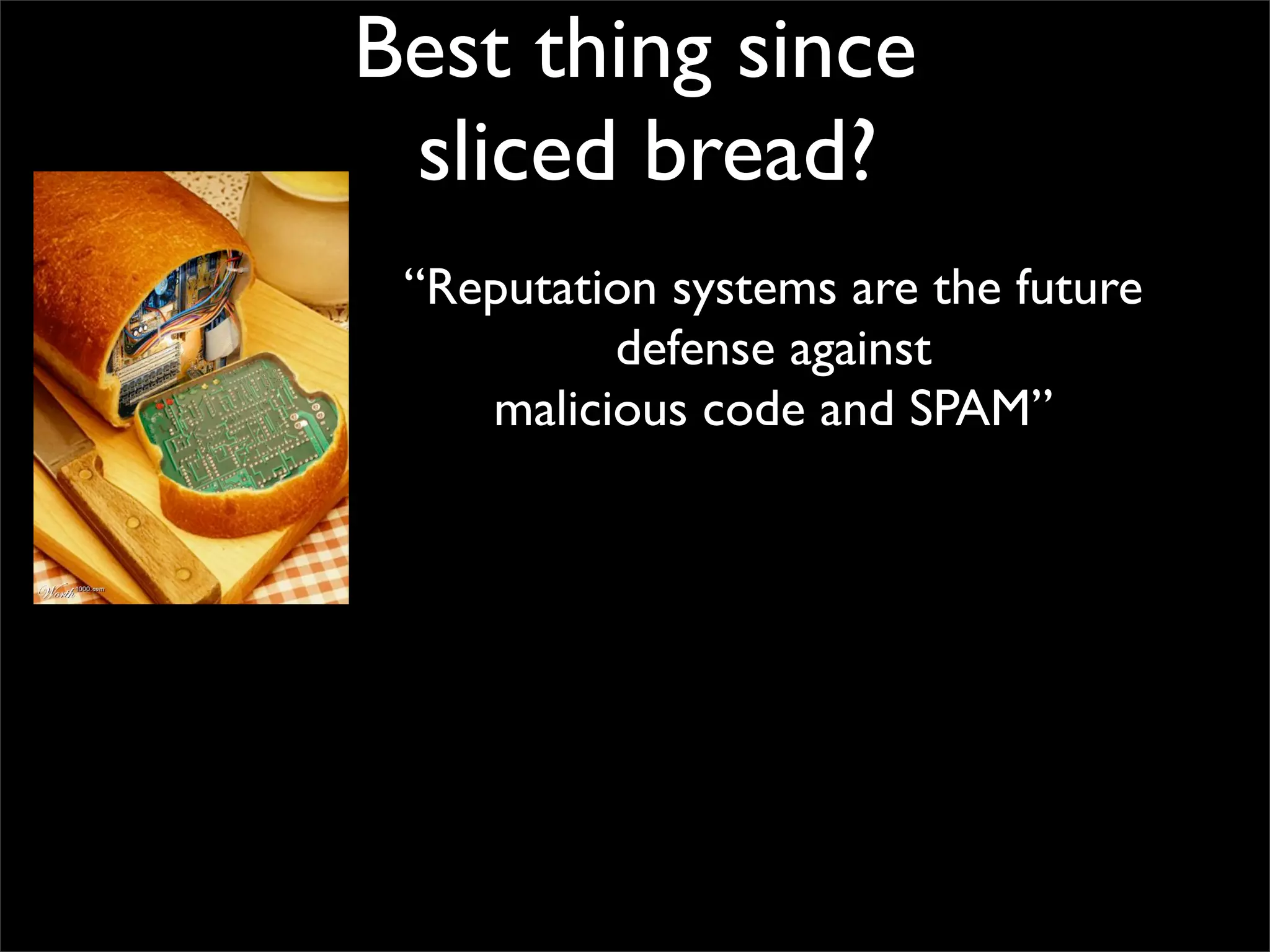 Best thing since
 sliced bread?
 “Reputation systems are the future
          defense against
    malicious code and SPAM”
 