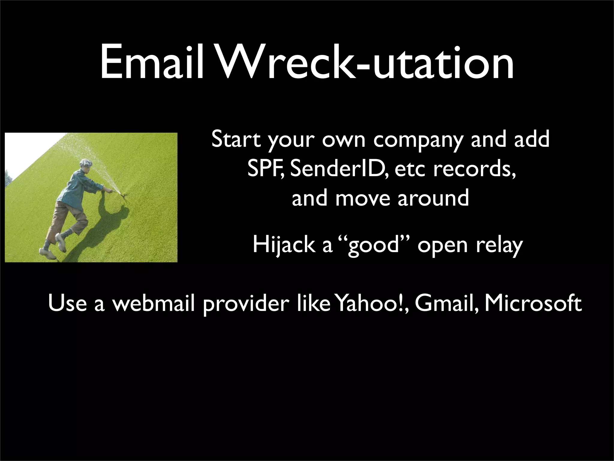 Email Wreck-utation
               Start your own company and add
                   SPF, SenderID, etc records,
                        and move around
                   Hijack a “good” open relay

Use a webmail provider like Yahoo!, Gmail, Microsoft
 
