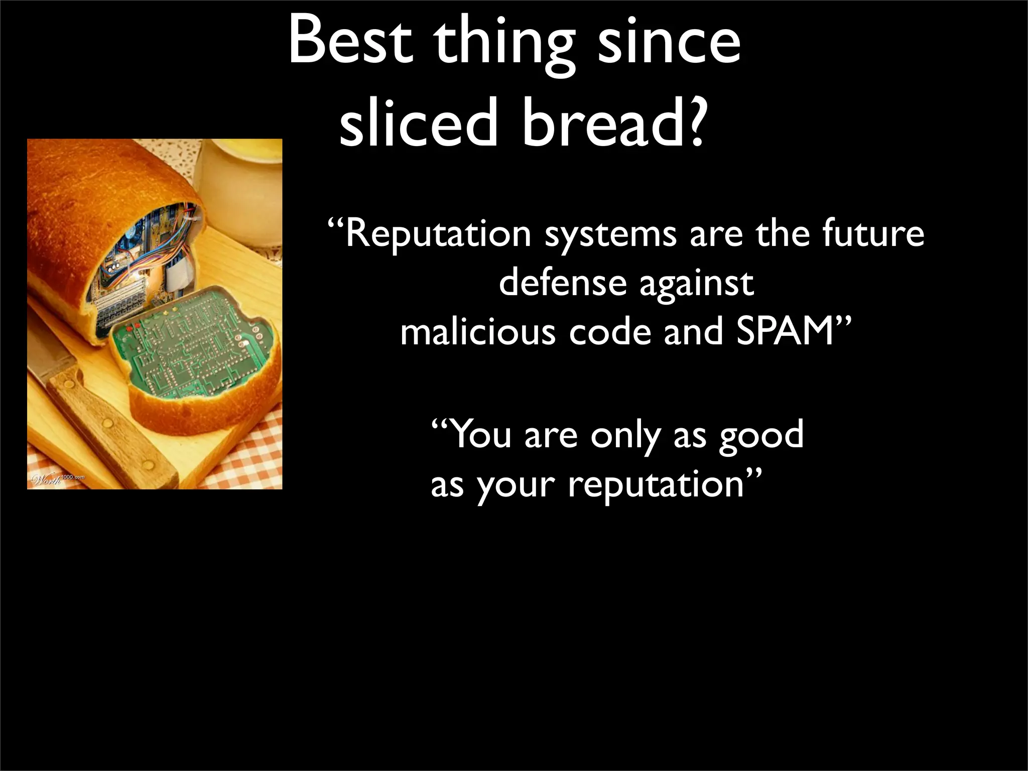 Best thing since
 sliced bread?
 “Reputation systems are the future
          defense against
    malicious code and SPAM”

      “You are only as good
      as your reputation”
 