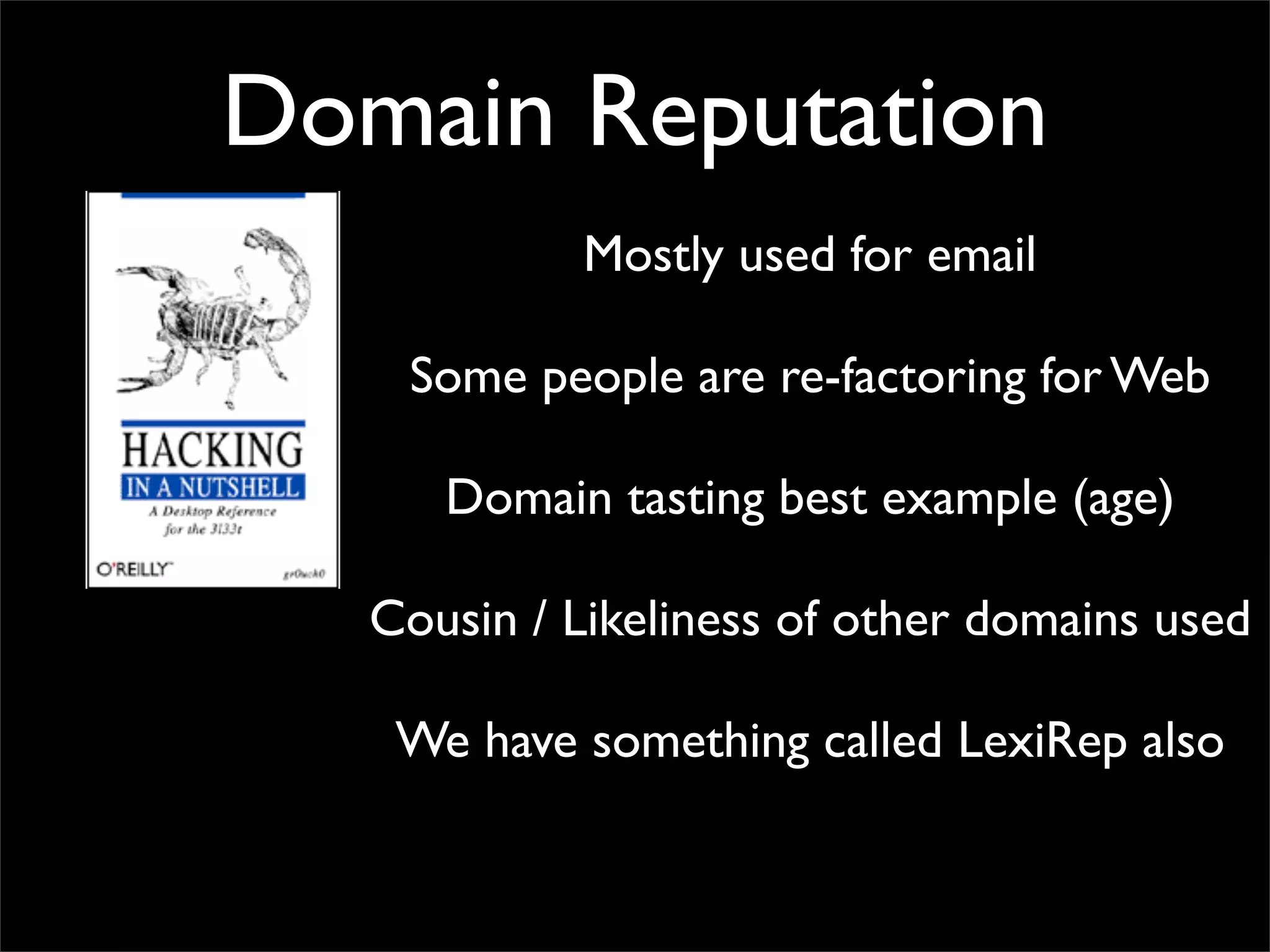 Domain Reputation
            Mostly used for email

    Some people are re-factoring for Web

      Domain tasting best example (age)

   Cousin / Likeliness of other domains used

    We have something called LexiRep also
 
