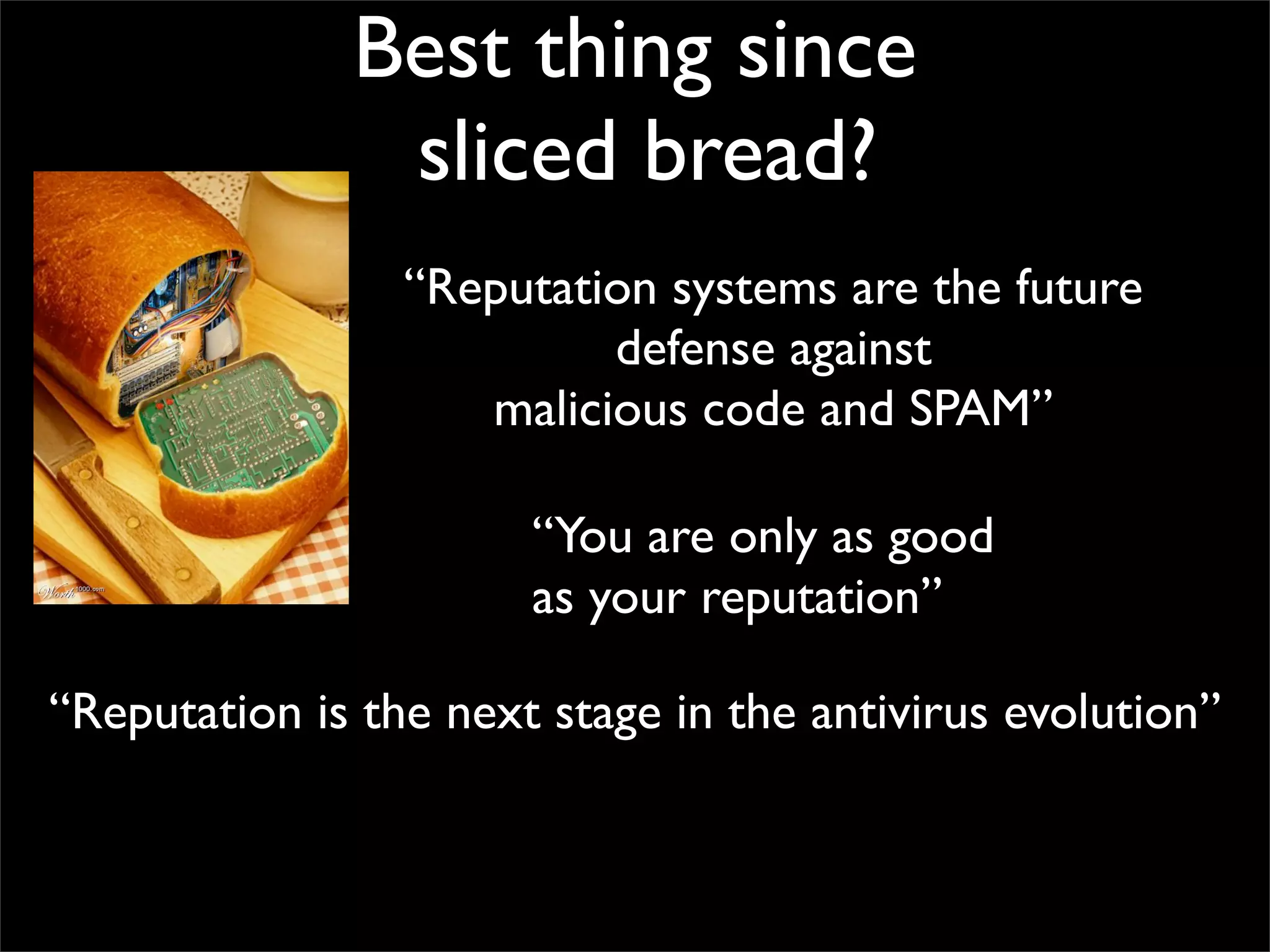 Best thing since
               sliced bread?
                 “Reputation systems are the future
                          defense against
                    malicious code and SPAM”

                       “You are only as good
                       as your reputation”

“Reputation is the next stage in the antivirus evolution”
 