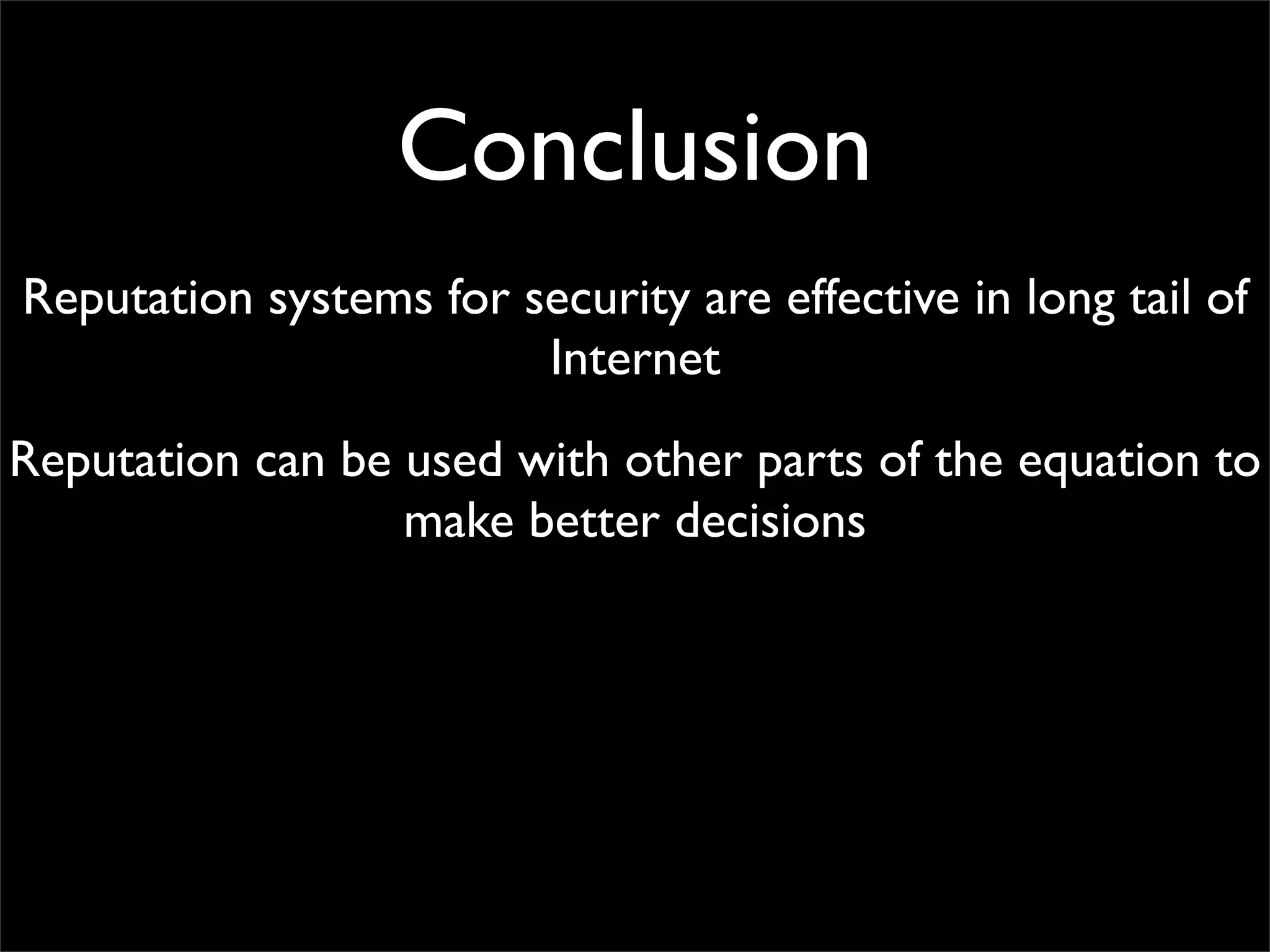 Conclusion
Reputation systems for security are effective in long tail of
                        Internet
Reputation can be used with other parts of the equation to
                  make better decisions
 