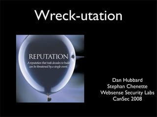 Wreck-utation



             Dan Hubbard
           Stephan Chenette
         Websense Security Labs
             CanSec 2008
 