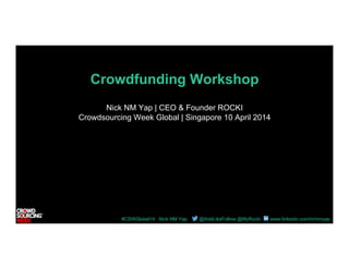 #CSWGlobal14 Nick NM Yap @AddLikeFollow @MyRocki www.linkedin.com/in/nmyap
Crowdfunding Workshop
Nick NM Yap | CEO & Founder ROCKI
Crowdsourcing Week Global | Singapore 10 April 2014
 