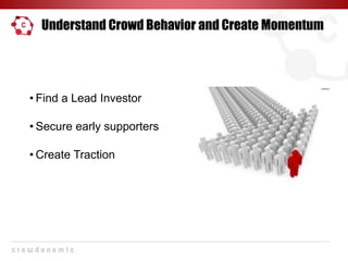 Understand Crowd Behavior and Create Momentum
• Find a Lead Investor
• Secure early supporters
• Create Traction
 