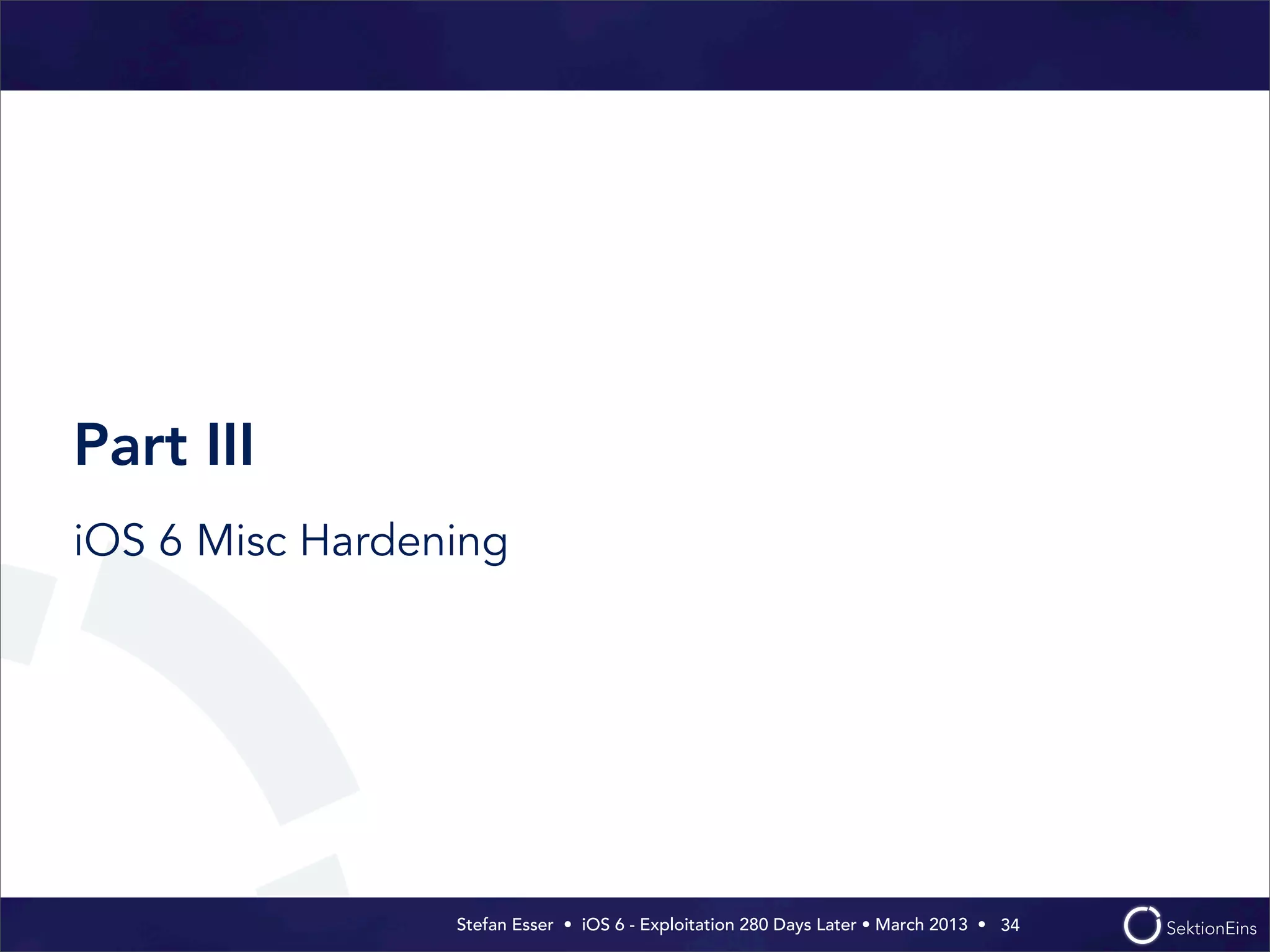 Stefan Esser • iOS 6 - Exploitation 280 Days Later • March 2013 • 
Part III
iOS 6 Misc Hardening
34
 