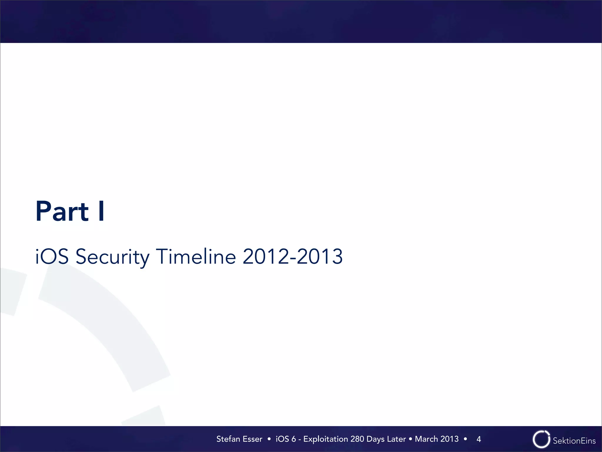 Stefan Esser • iOS 6 - Exploitation 280 Days Later • March 2013 • 
Part I
iOS Security Timeline 2012-2013
4
 
