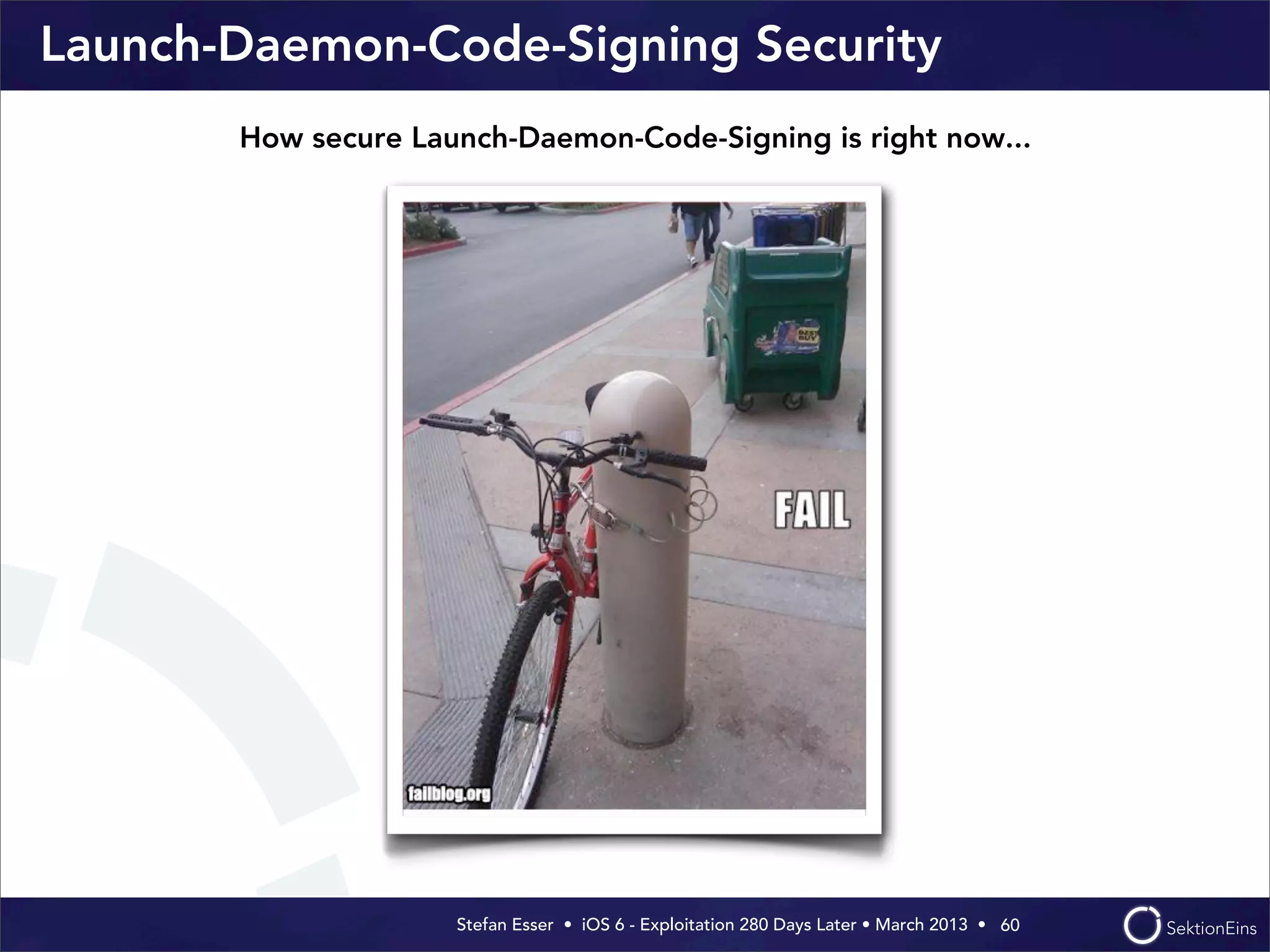 Stefan Esser • iOS 6 - Exploitation 280 Days Later • March 2013 • 
Launch-Daemon-Code-Signing Security
60
How secure Launch-Daemon-Code-Signing is right now...
 