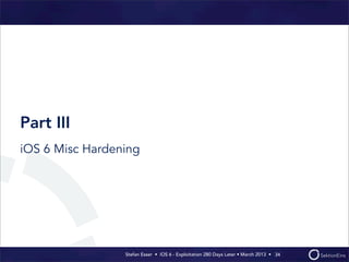 Stefan Esser • iOS 6 - Exploitation 280 Days Later • March 2013 • 
Part III
iOS 6 Misc Hardening
34
 