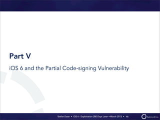 Stefan Esser • iOS 6 - Exploitation 280 Days Later • March 2013 • 
Part V
iOS 6 and the Partial Code-signing Vulnerability
46
 