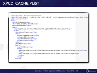 Stefan Esser • iOS 6 - Exploitation 280 Days Later • March 2013 • 
XPCD_CACHE.PLIST
58
 