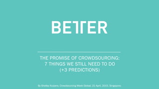 C O N F I D E N T I AL
THE PROMISE OF CROWDSOURCING:
7 THINGS WE STILL NEED TO DO
(+3 PREDICTIONS)
By Shelley Kuipers. Crowdsourcing Week Global. 21 April, 2015. Singapore. 	
  
 
