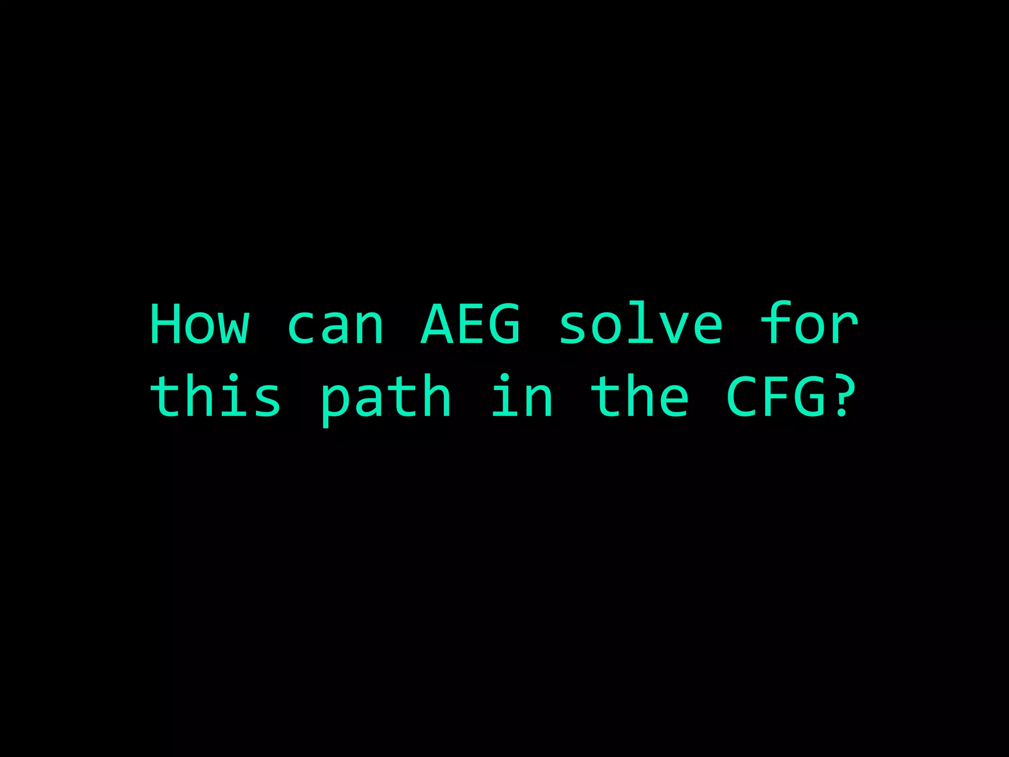 How	can	AEG	solve	for	
this	path	in	the	CFG?	
	
	
 