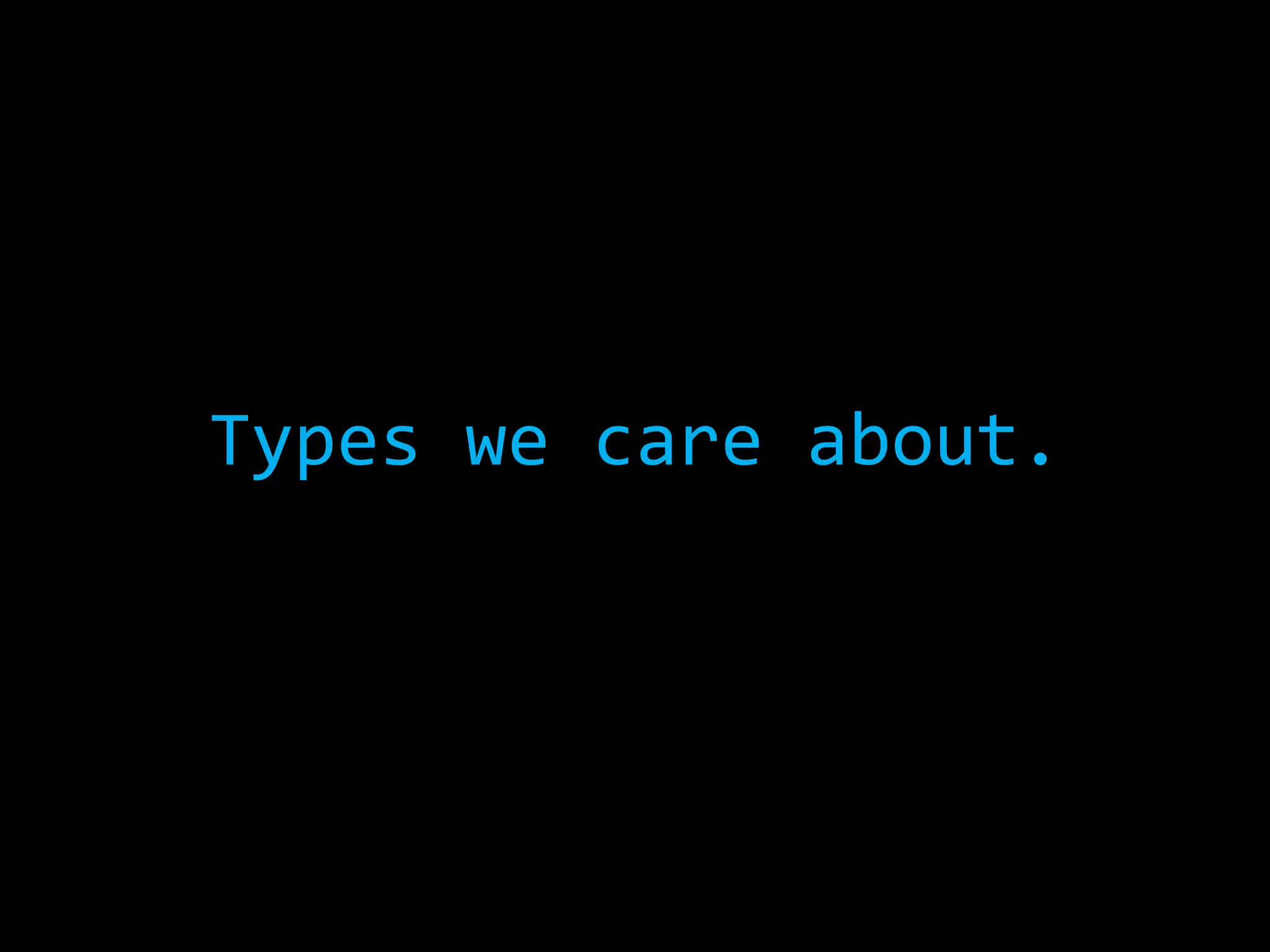 Types	we	care	about.	
	
	
 