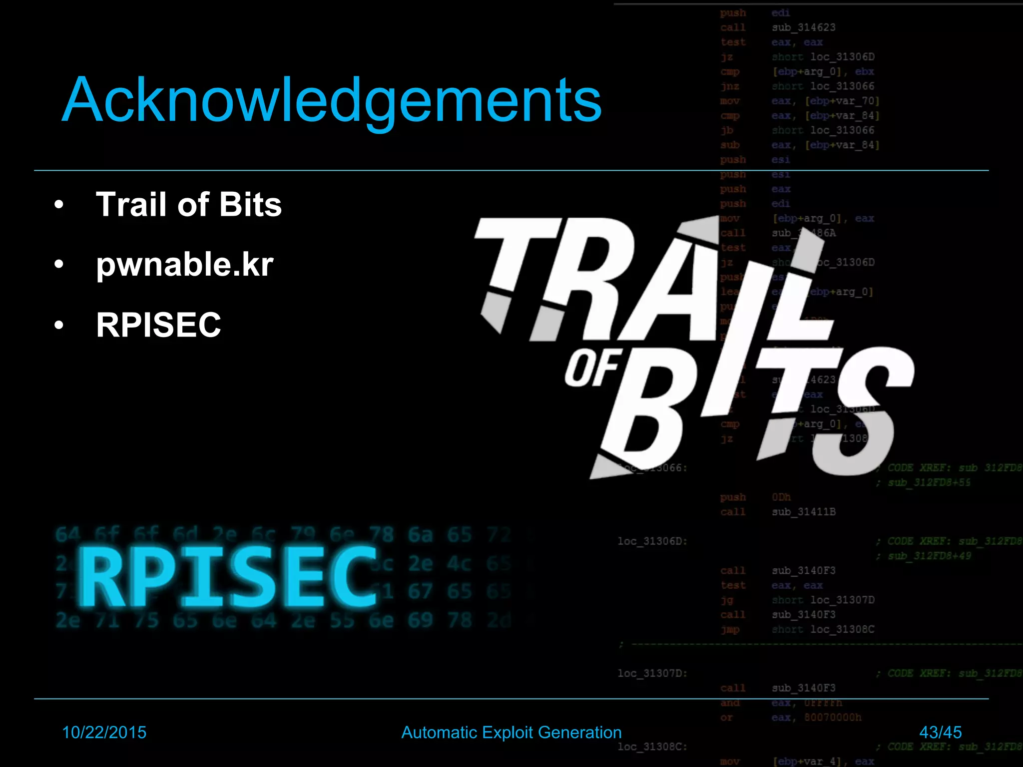 Acknowledgements
•  Trail of Bits
•  pwnable.kr
•  RPISEC
10/22/2015 Automatic Exploit Generation 43/45
 