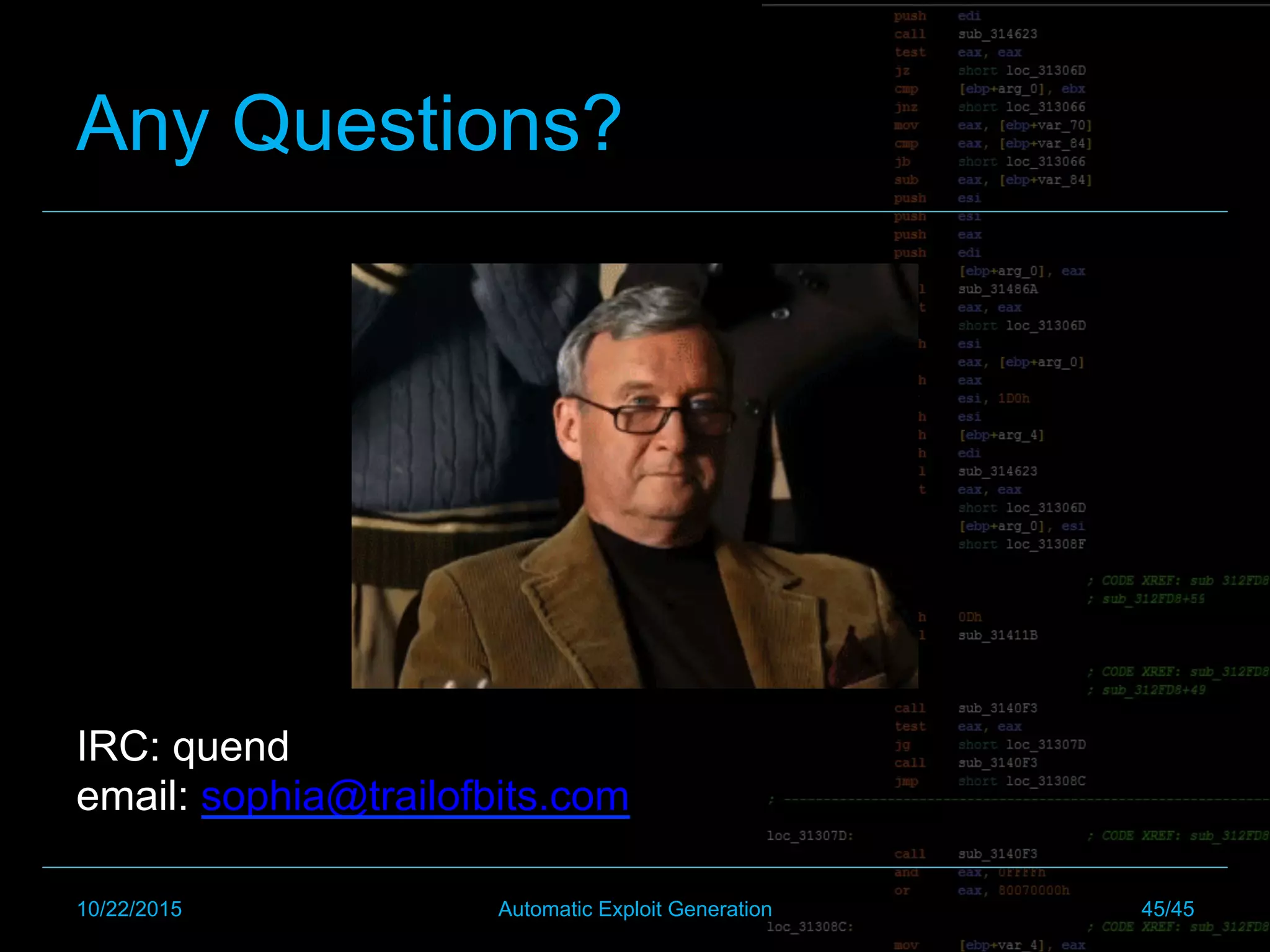 Any Questions?
IRC: quend
email: sophia@trailofbits.com
10/22/2015 Automatic Exploit Generation 45/45
 