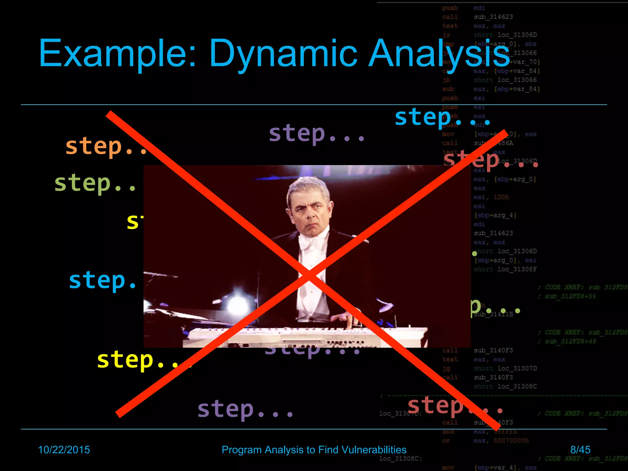 step...	
step...	
step...	
step...	
step...	
step...	
step...	
step...	
step...	
step...	
step...	
step...	
step...	
step...	
step...	
step...	
step...	
step...	
Example: Dynamic Analysis
10/22/2015 Program Analysis to Find Vulnerabilities 8/45
 