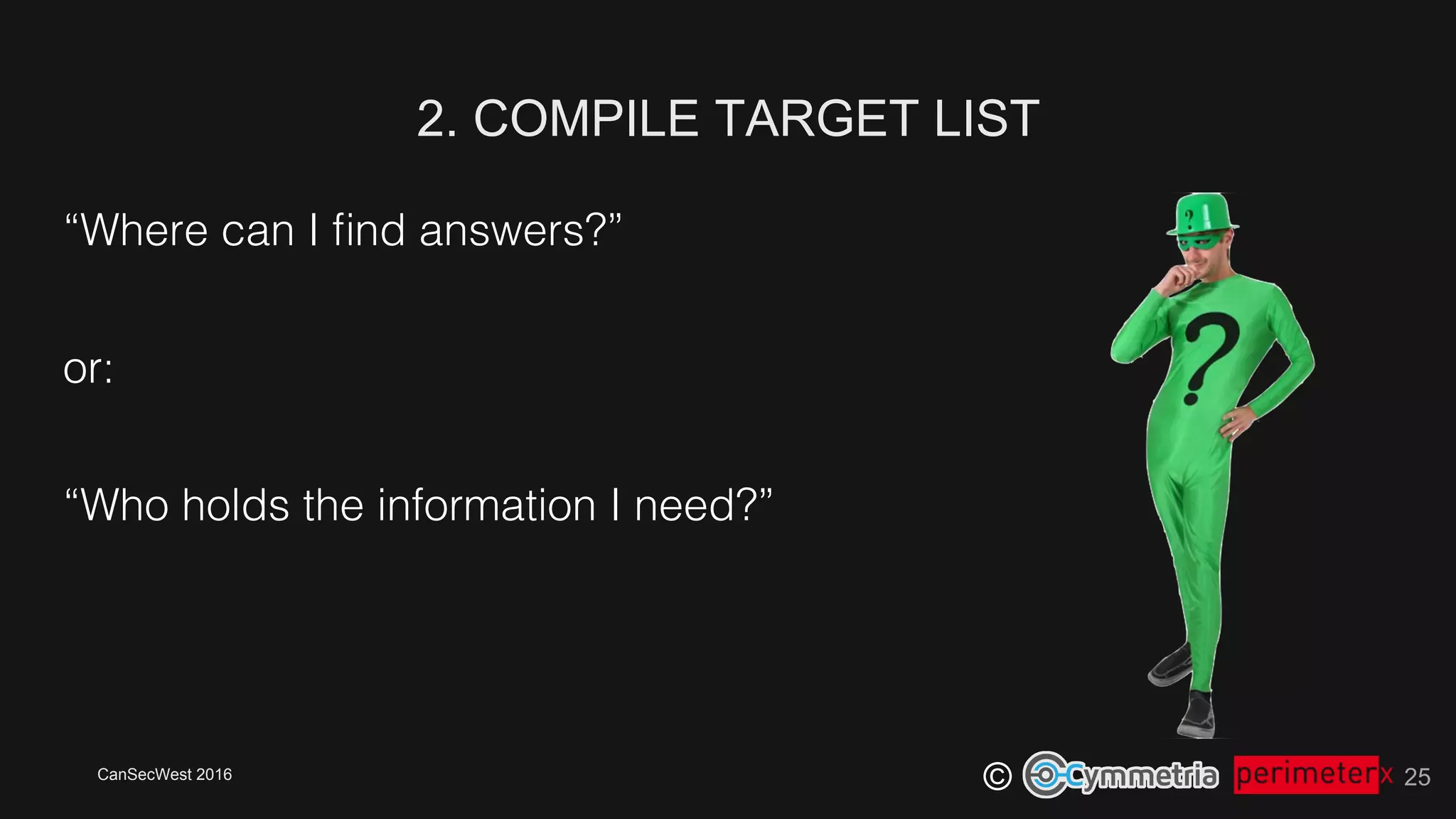 CanSecWest 2016
©
“Where can I ﬁnd answers?”!
or:!
“Who holds the information I need?”!
2. COMPILE TARGET LIST
25
 