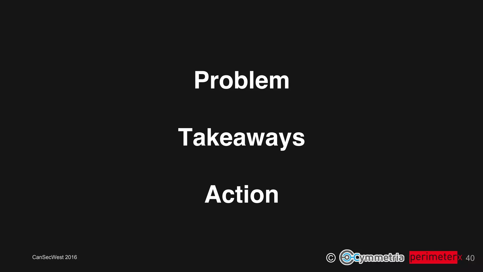 CanSecWest 2016
© 40
Problem!
Takeaways!
Action
 