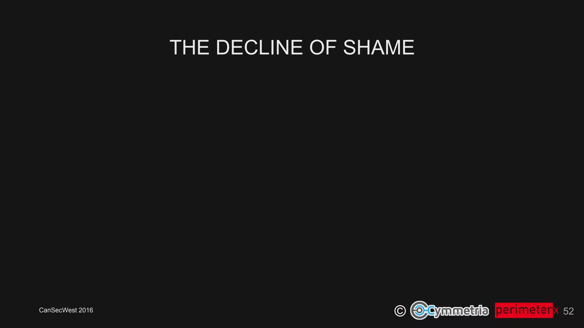 CanSecWest 2016
©
THE DECLINE OF SHAME
52
 
