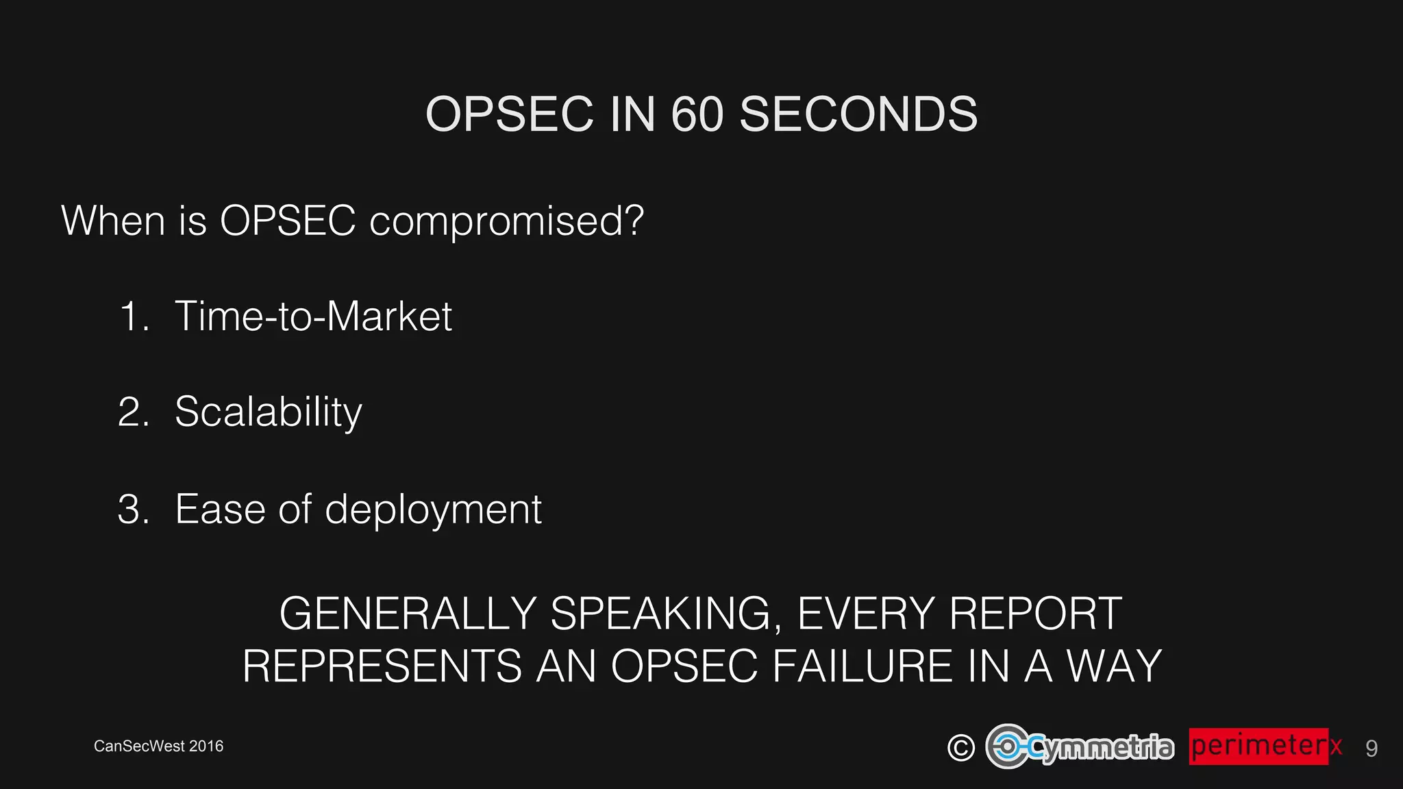 CanSecWest 2016
©
OPSEC IN 60 SECONDS
9
When is OPSEC compromised?!
1.  Time-to-Market!
2.  Scalability!
3.  Ease of deployment!
!
!
!
GENERALLY SPEAKING, EVERY REPORT !
REPRESENTS AN OPSEC FAILURE IN A WAY!
 