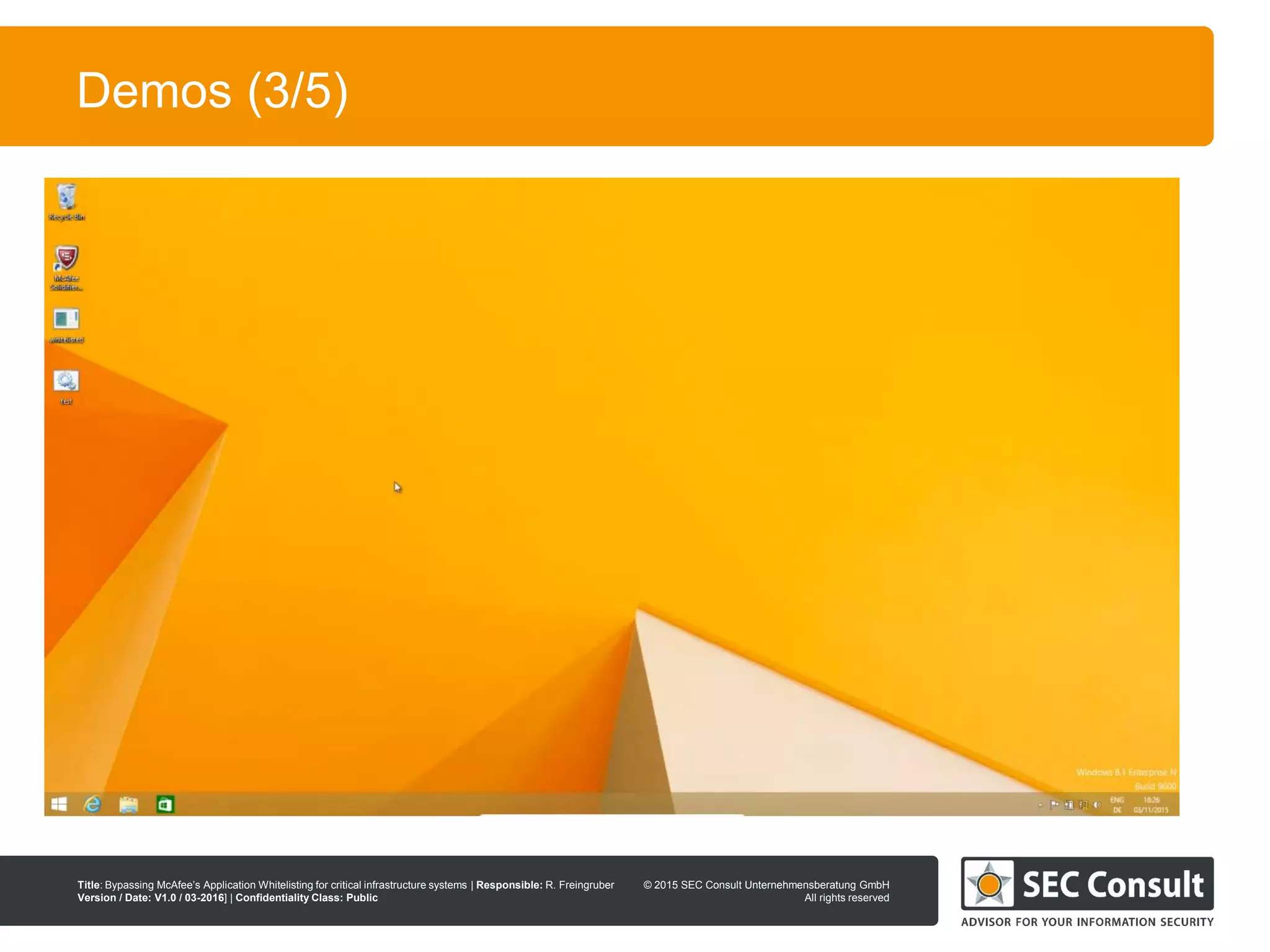 © 2013 SEC Consult Unternehmensberatung GmbH
All rights reserved
Title: Bypassing McAfee’s Application Whitelisting for critical infrastructure systems | Responsible: R. Freingruber
Version / Date: V1.0 / 03-2016] | Confidentiality Class: Public
© 2015 SEC Consult Unternehmensberatung GmbH
All rights reserved
10
Demos (3/5)
 