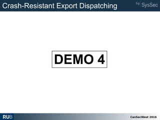 CanSecWest 2016
DEMO 4
Crash-Resistant Export Dispatching
 