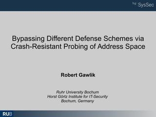 Bypassing Different Defense Schemes via
Crash-Resistant Probing of Address Space
Ruhr University Bochum
Horst Görtz Institute for IT-Security
Bochum, Germany
Robert Gawlik
 