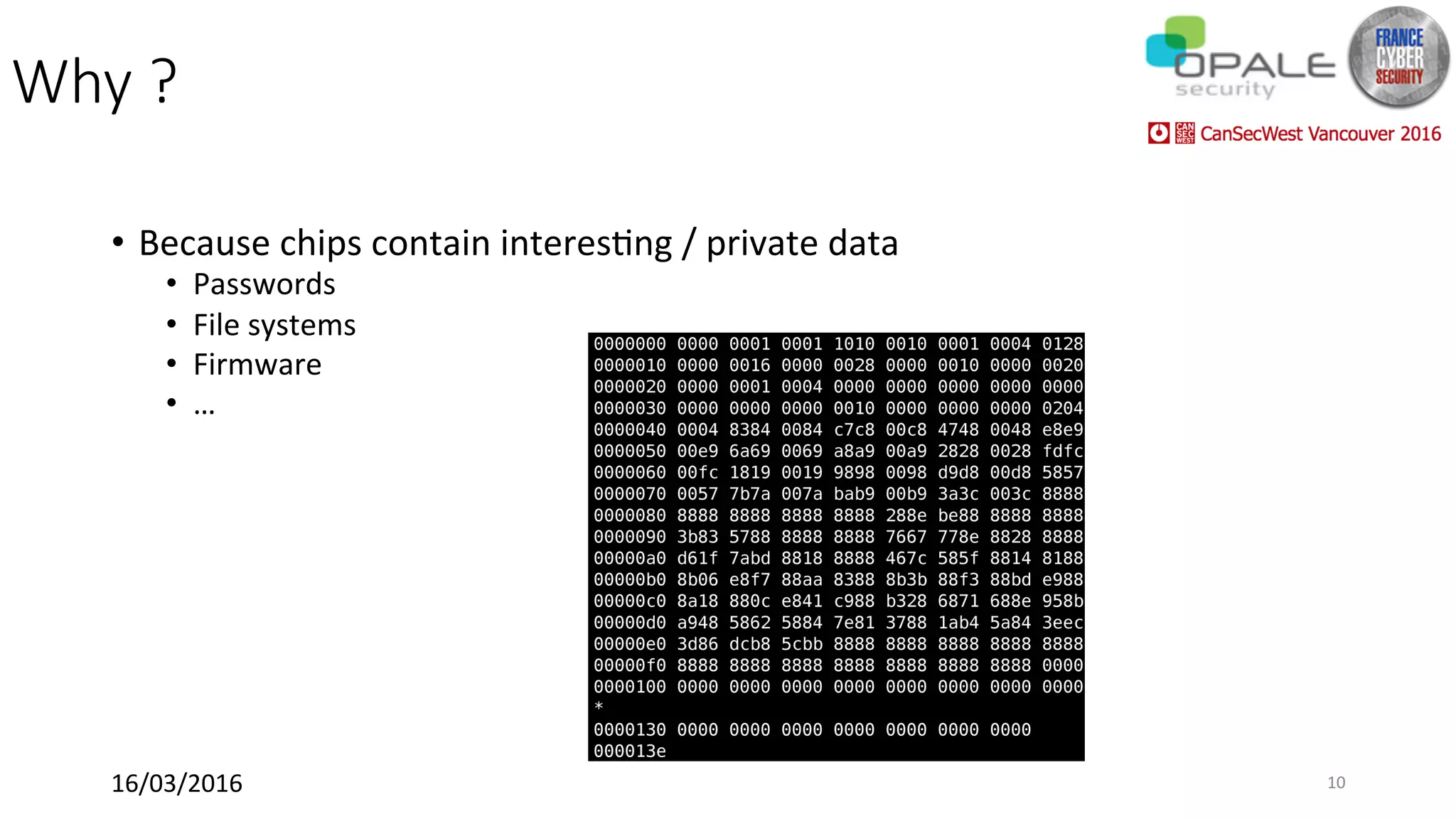 Why ?
•  Because	chips	contain	interes<ng	/	private	data	
•  Passwords	
•  File	systems	
•  Firmware	
•  …	
16/03/2016	 10	
 