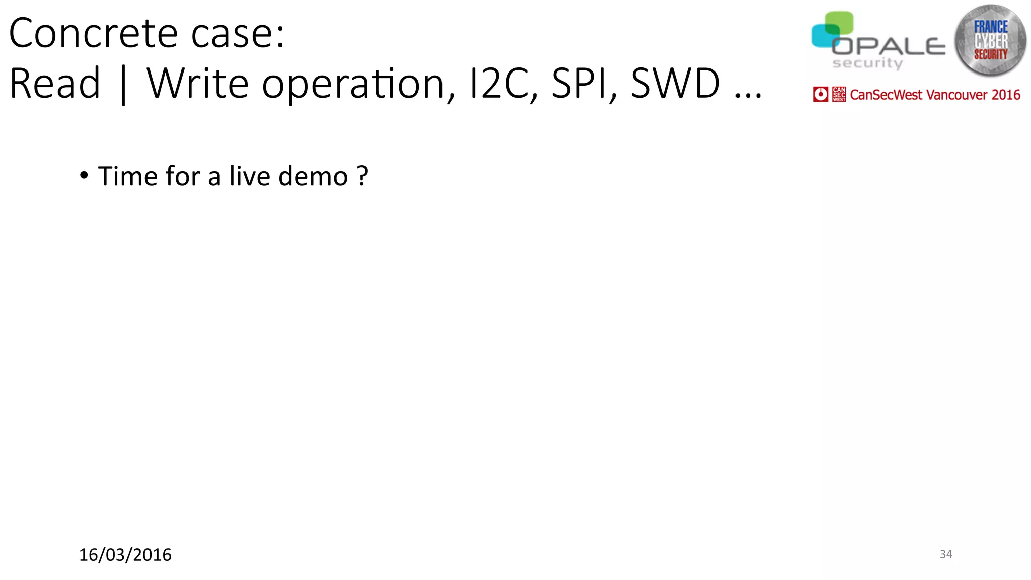 Concrete case:
Read | Write operaSon, I2C, SPI, SWD …
•  Time	for	a	live	demo	?	
16/03/2016	 34	
 