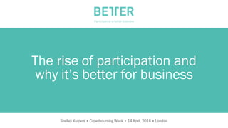 C O NFID E NT IA LShelley Kuipers • Crowdsourcing Week • 14 April, 2016 • London
The rise of participation and
why it’s better for business
 