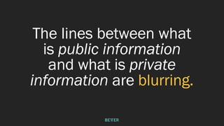 The lines between what
is public information
and what is private
information are blurring.
 