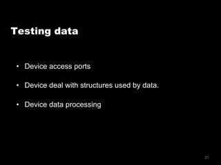 21
•  Device access ports
•  Device deal with structures used by data.
•  Device data processing
Testing data
 