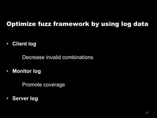 26
Optimize fuzz framework by using log data
•  Client log
Decrease invalid combinations
•  Monitor log
Promote coverage
•  Server log
 