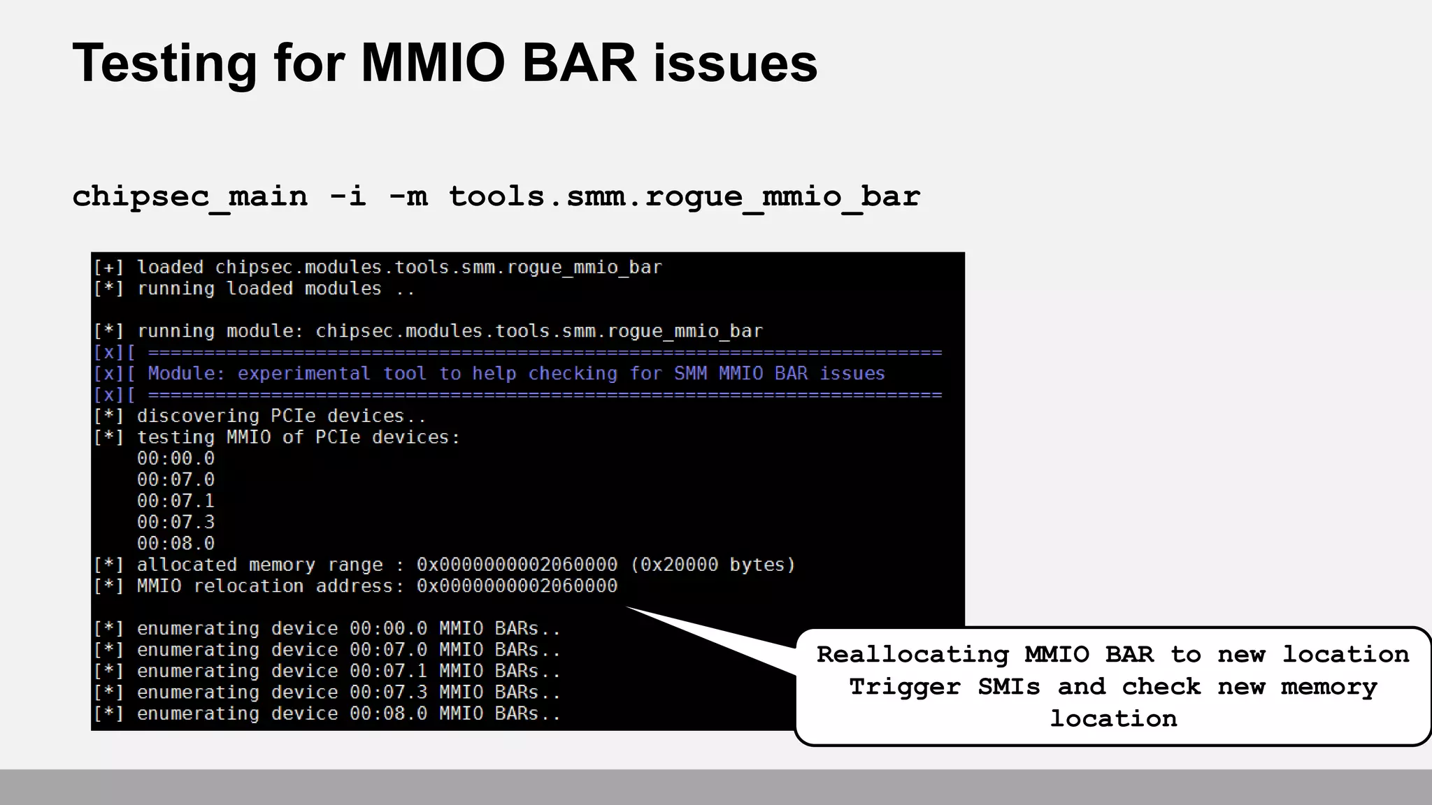 Testing for MMIO BAR issues
chipsec_main -i -m tools.smm.rogue_mmio_bar
Reallocating MMIO BAR to new location
Trigger SMIs and check new memory
location
 