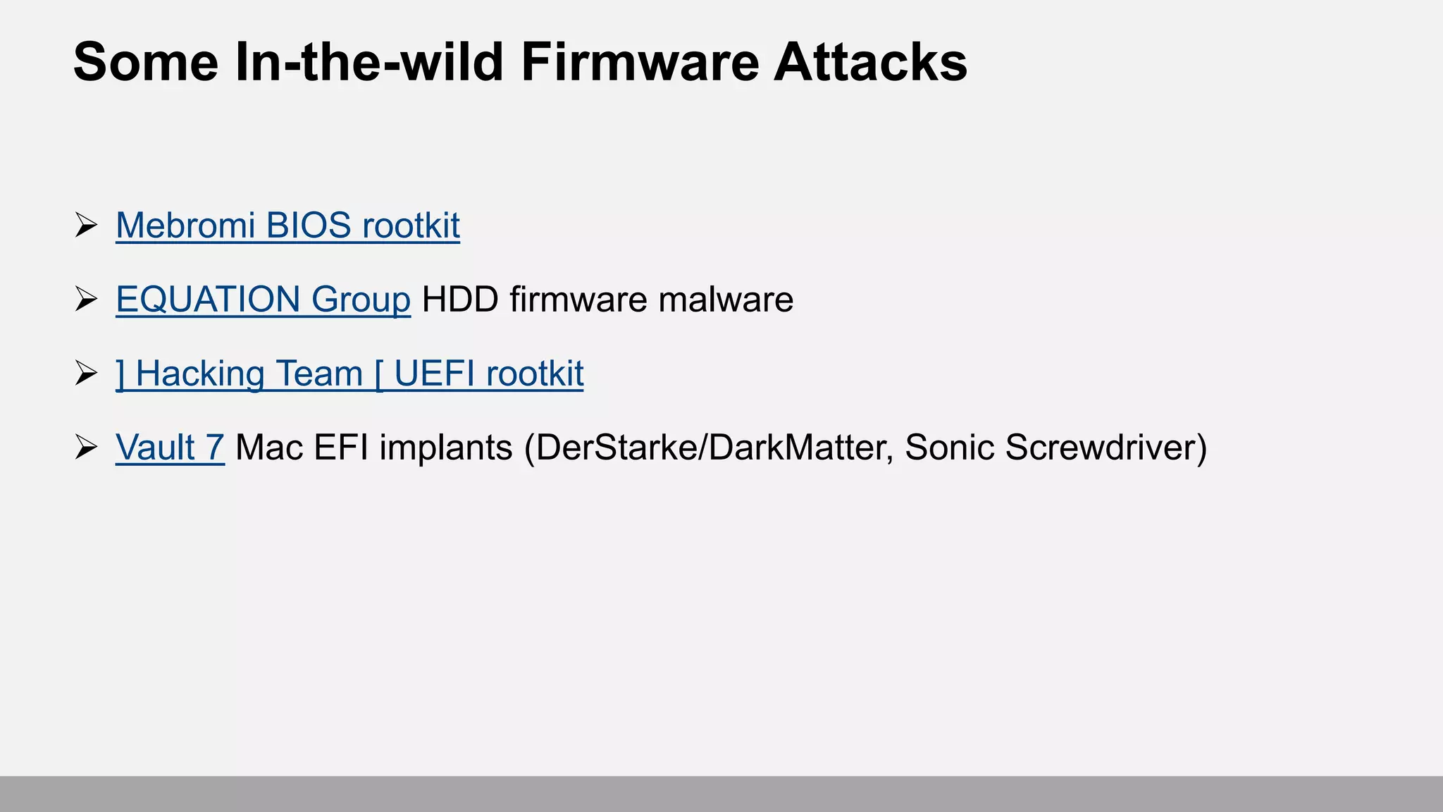 Some In-the-wild Firmware Attacks
 Mebromi BIOS rootkit
 EQUATION Group HDD firmware malware
 ] Hacking Team [ UEFI rootkit
 Vault 7 Mac EFI implants (DerStarke/DarkMatter, Sonic Screwdriver)
 
