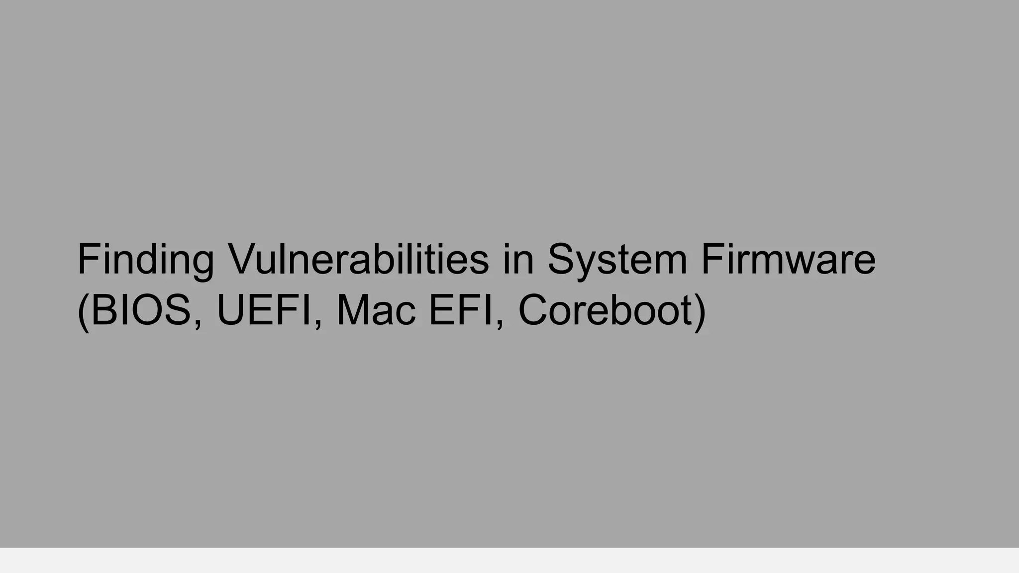 Finding Vulnerabilities in System Firmware
(BIOS, UEFI, Mac EFI, Coreboot)
 