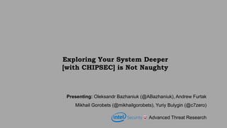Exploring Your System Deeper
[with CHIPSEC] is Not Naughty
Presenting: Oleksandr Bazhaniuk (@ABazhaniuk), Andrew Furtak
Mi...