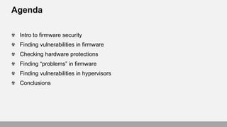 Agenda
Intro to firmware security
Finding vulnerabilities in firmware
Checking hardware protections
Finding “problems” in ...